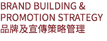 BRAND BUILDING & PROMOTION STRATEGY
品牌及宣傳策略管理