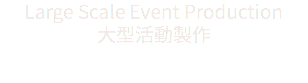 Large Scale Event Production
大型活動製作